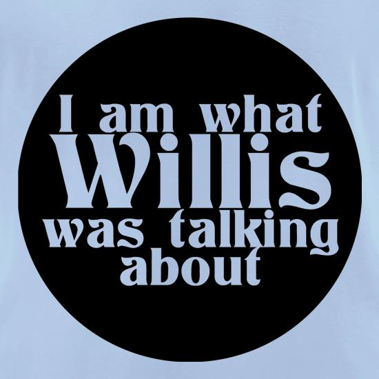 I am what Willis was talking about t shirt